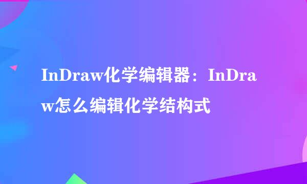 InDraw化学编辑器：InDraw怎么编辑化学结构式