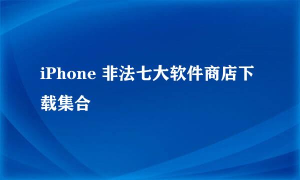 iPhone 非法七大软件商店下载集合