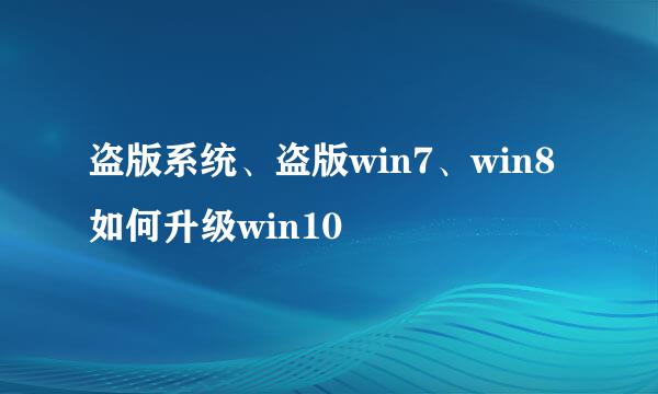 盗版系统、盗版win7、win8如何升级win10