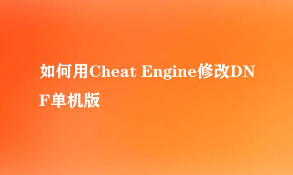 如何用Cheat Engine修改DNF单机版