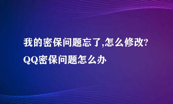 我的密保问题忘了,怎么修改?QQ密保问题怎么办