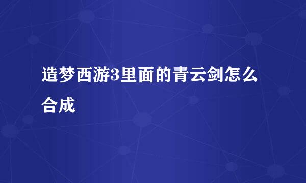 造梦西游3里面的青云剑怎么合成