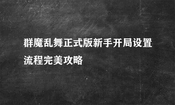 群魔乱舞正式版新手开局设置流程完美攻略