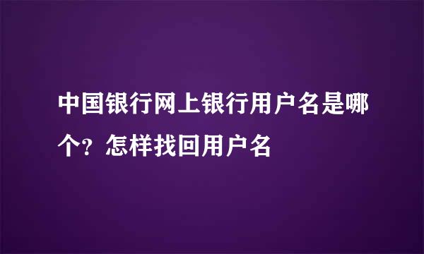 中国银行网上银行用户名是哪个？怎样找回用户名