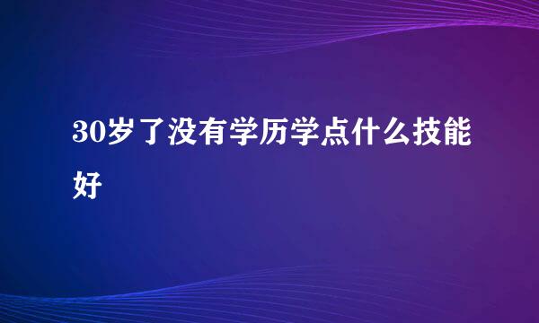 30岁了没有学历学点什么技能好