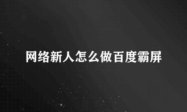 网络新人怎么做百度霸屏