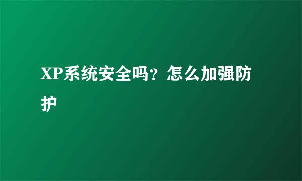 XP系统安全吗？怎么加强防护