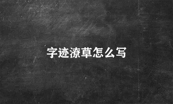 字迹潦草怎么写