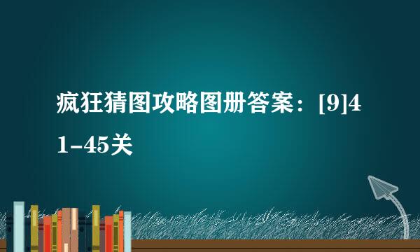 疯狂猜图攻略图册答案：[9]41-45关