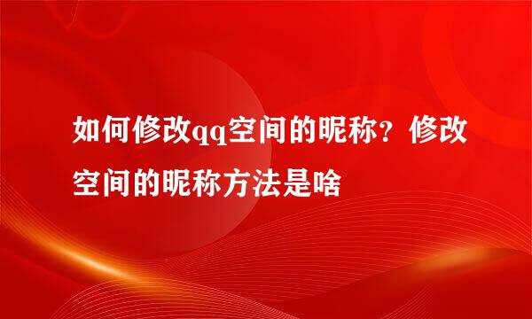 如何修改qq空间的昵称？修改空间的昵称方法是啥