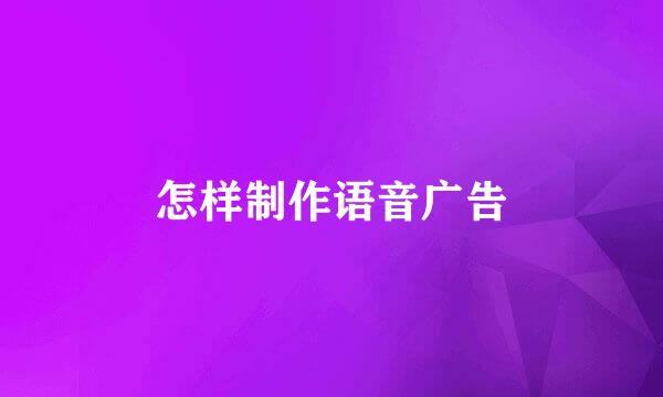 怎样制作语音广告