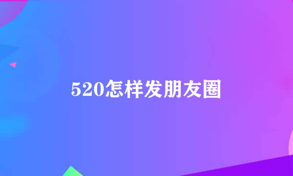 520怎样发朋友圈