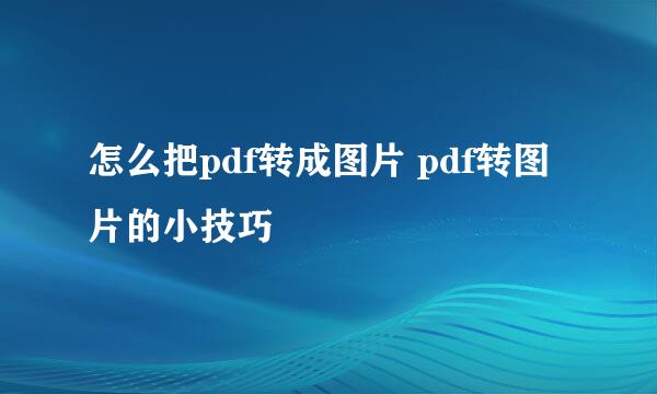 怎么把pdf转成图片 pdf转图片的小技巧