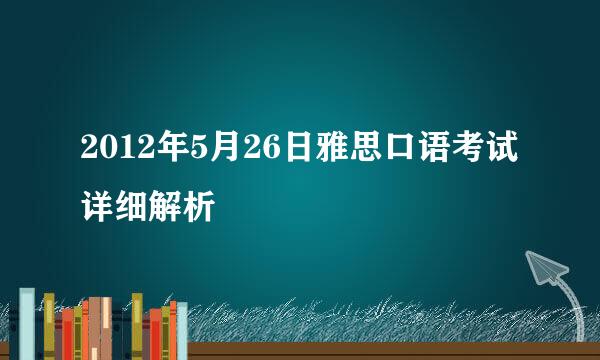 2012年5月26日雅思口语考试详细解析