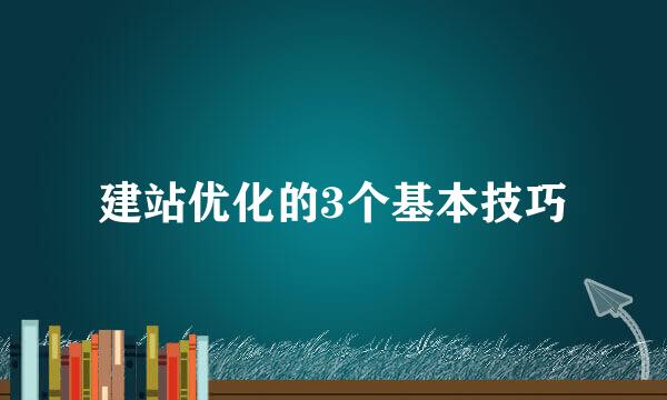 建站优化的3个基本技巧