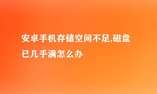 安卓手机存储空间不足,磁盘已几乎满怎么办