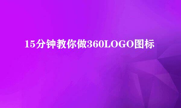 15分钟教你做360LOGO图标