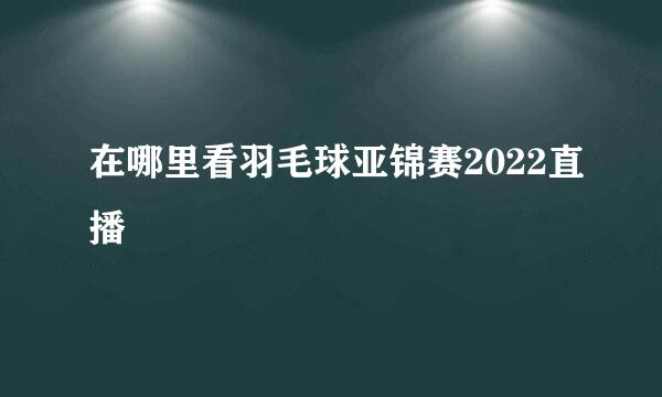 在哪里看羽毛球亚锦赛2022直播