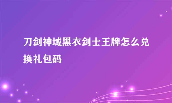 刀剑神域黑衣剑士王牌怎么兑换礼包码