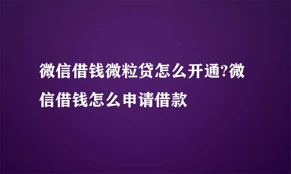 微信借钱微粒贷怎么开通?微信借钱怎么申请借款