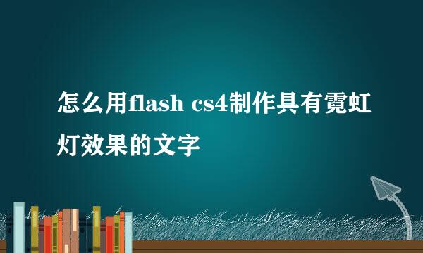 怎么用flash cs4制作具有霓虹灯效果的文字