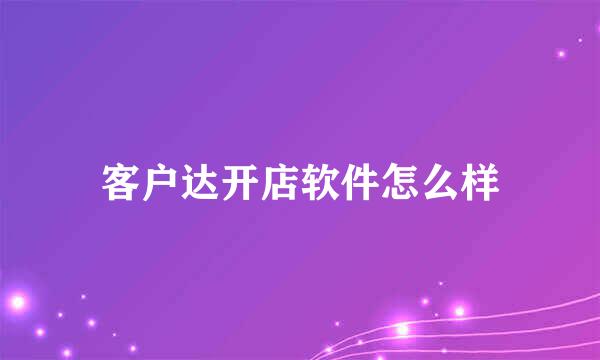 客户达开店软件怎么样