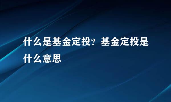 什么是基金定投？基金定投是什么意思