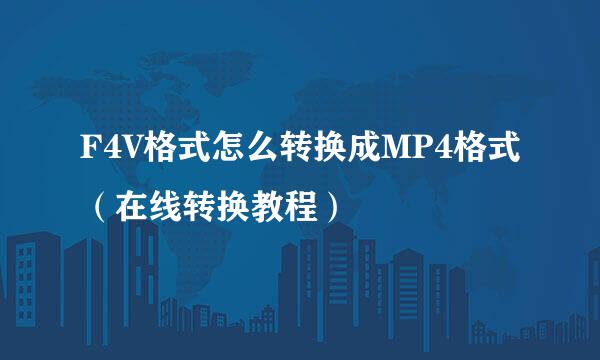 F4V格式怎么转换成MP4格式（在线转换教程）