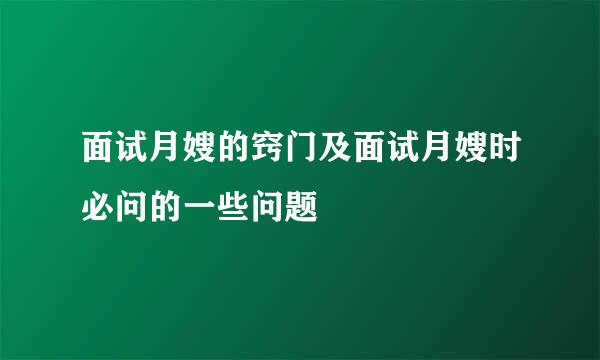 面试月嫂的窍门及面试月嫂时必问的一些问题