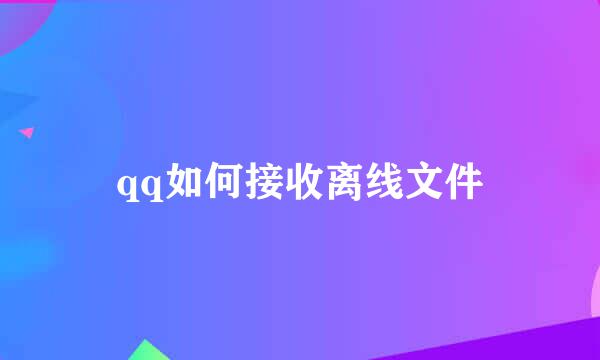 qq如何接收离线文件