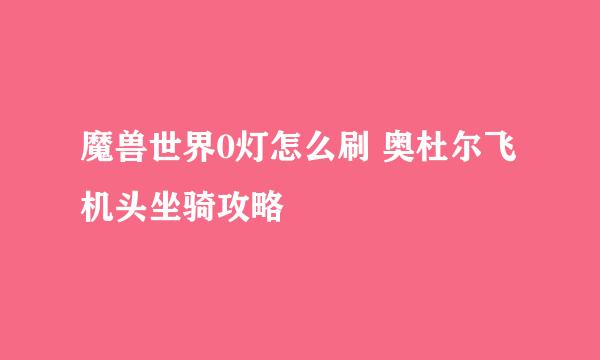 魔兽世界0灯怎么刷 奥杜尔飞机头坐骑攻略