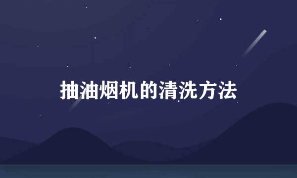 抽油烟机的清洗方法