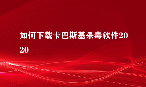 如何下载卡巴斯基杀毒软件2020