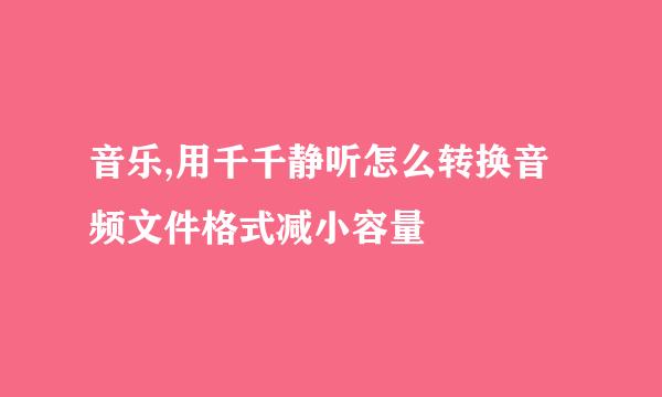 音乐,用千千静听怎么转换音频文件格式减小容量