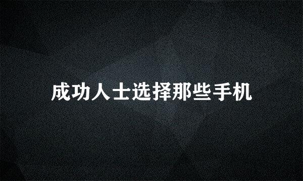 成功人士选择那些手机