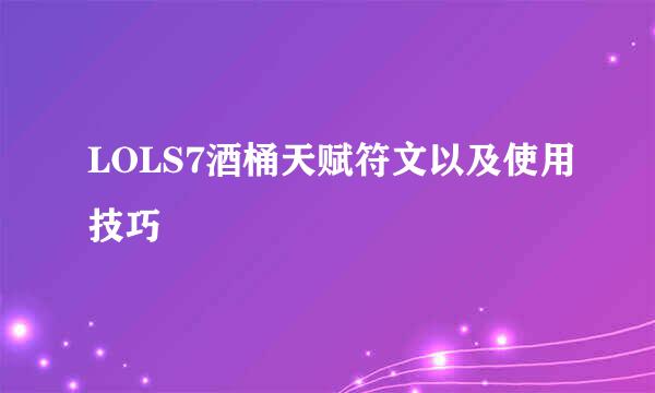 LOLS7酒桶天赋符文以及使用技巧