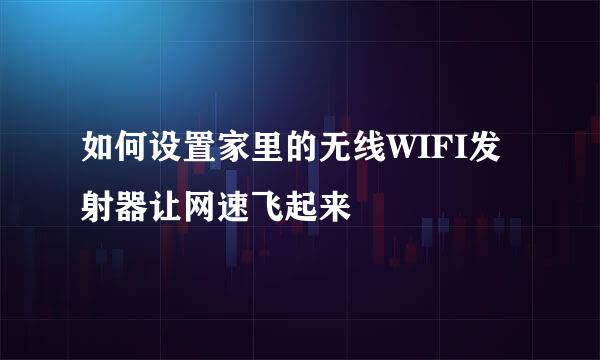 如何设置家里的无线WIFI发射器让网速飞起来