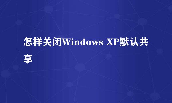 怎样关闭Windows XP默认共享