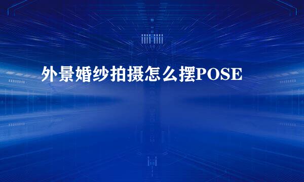 外景婚纱拍摄怎么摆POSE