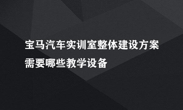 宝马汽车实训室整体建设方案需要哪些教学设备