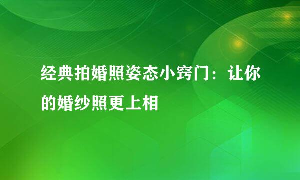 经典拍婚照姿态小窍门：让你的婚纱照更上相