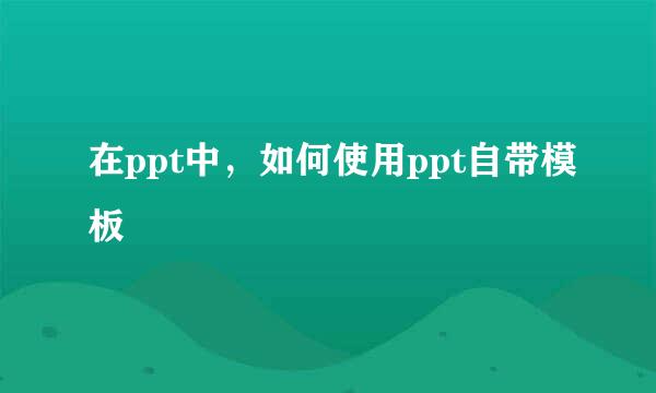 在ppt中，如何使用ppt自带模板