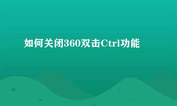 如何关闭360双击Ctrl功能