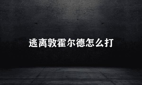 逃离敦霍尔德怎么打