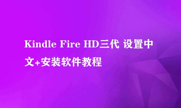 Kindle Fire HD三代 设置中文+安装软件教程