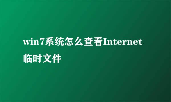 win7系统怎么查看Internet临时文件