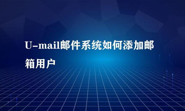 U-mail邮件系统如何添加邮箱用户