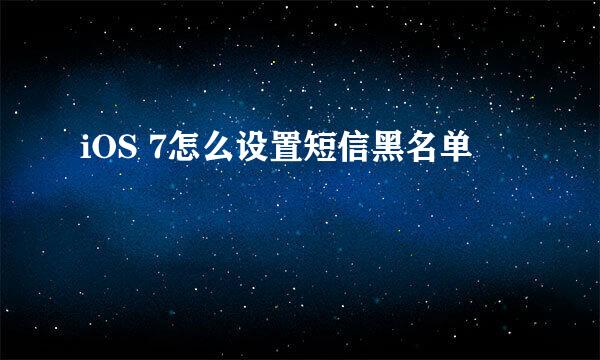 iOS 7怎么设置短信黑名单