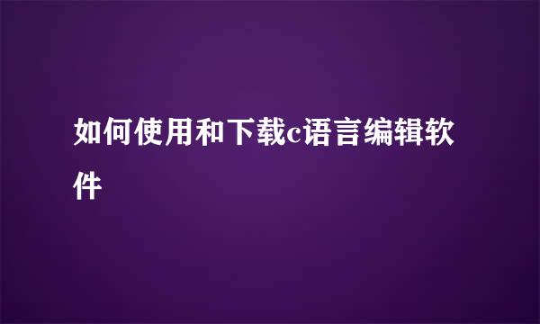 如何使用和下载c语言编辑软件