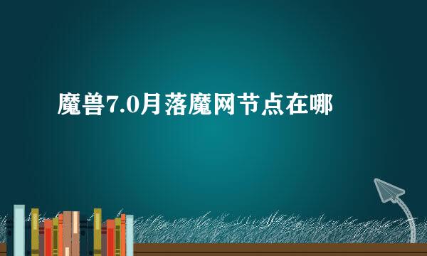 魔兽7.0月落魔网节点在哪